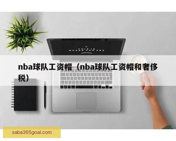NBA 26-27赛季工资帽与奢侈税最新预测分析